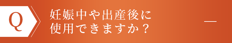 妊娠中や出産後に使用できますか？