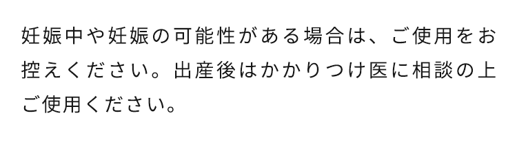 妊娠中や妊娠の可能性がある場合は、ご使用をお控えください。